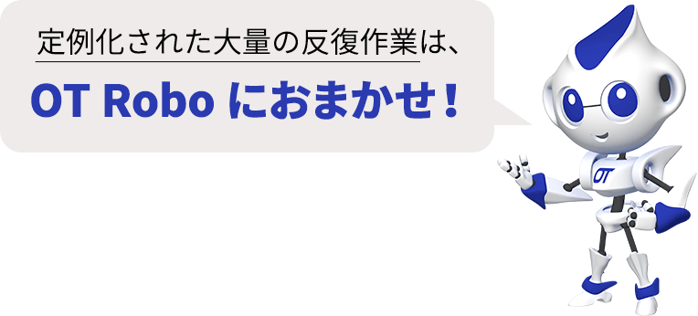 定例化された大量の反復作業は、OT Roboにおまかせ！